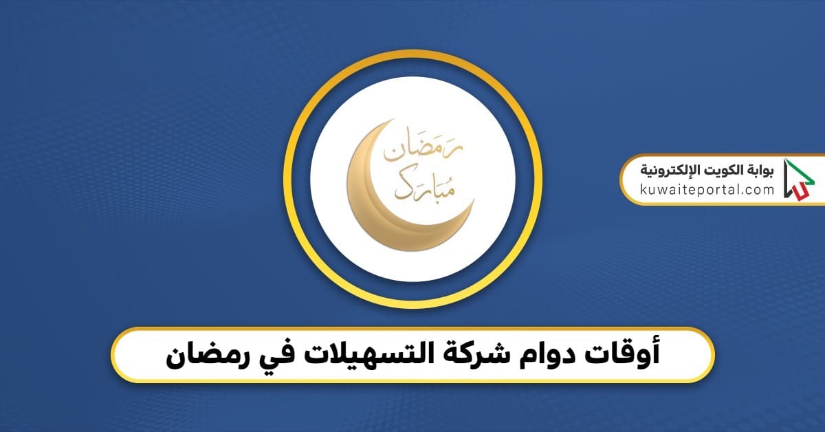 أوقات دوام شركة التسهيلات في رمضان 2026 - بوابة الكويت الإلكترونية